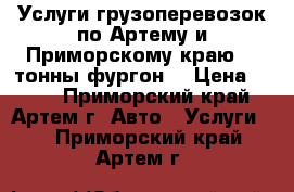 Услуги грузоперевозок по Артему и Приморскому краю, 2 тонны фургон. › Цена ­ 600 - Приморский край, Артем г. Авто » Услуги   . Приморский край,Артем г.